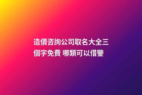 造價咨詢公司取名大全三個字免費 哪類可以借鑒-第1張-公司起名-玄機派